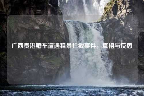 广西贵港婚车遭遇粗暴拦截事件，真相与反思