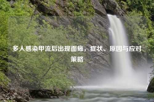 多人感染甲流后出现面瘫，症状、原因与应对策略