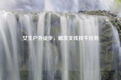 女生户外徒步，触发支线找牛任务