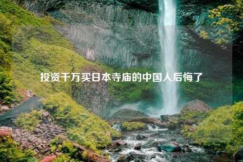 投资千万买日本寺庙的中国人后悔了