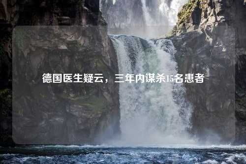 德国医生疑云,三年内谋杀15名患者 德国医生疑云,三年内谋杀15名患者?